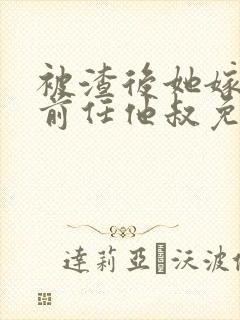 被渣后她嫁给了前任他叔免费阅读