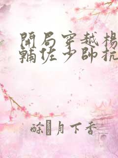 开局穿越杨宇霆辅佐少帅抗日小说免费阅读