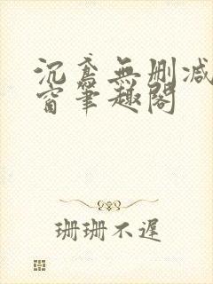 沉鸢无删减无弹窗笔趣阁