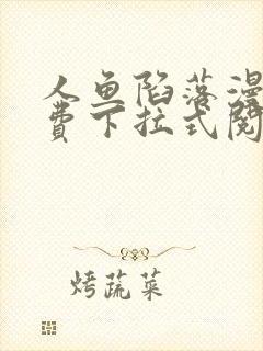 人鱼陷落漫画免费下拉式阅读快看