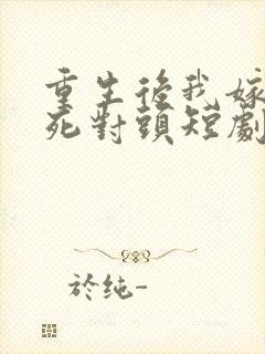 重生后我嫁给了死对头短剧