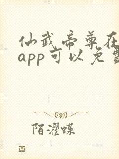 仙武帝尊在哪个app可以免费阅读