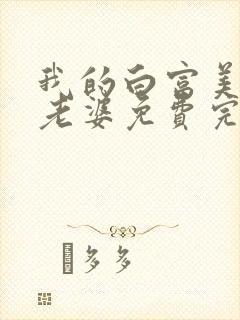 我的白富美总裁老婆免费完整版