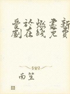 爱于燃尽新生短剧在线免费观看