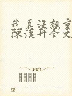 我真没想重生啊陈汉升全文下载