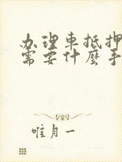 办理车抵押贷款需要什么手续