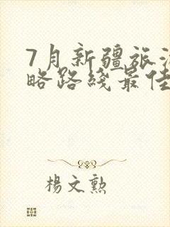 7月新疆旅游攻略路线最佳路线及费用