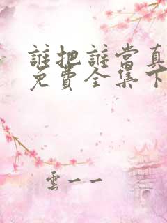 谁把谁当真漫画免费全集下拉式漫画