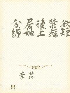 分居后禁欲总裁缠她上瘾短剧免费播放