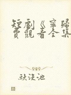 短剧《宁归》免费观看全集