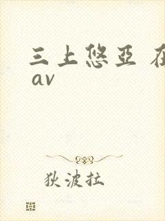 三上悠亚 在线 av