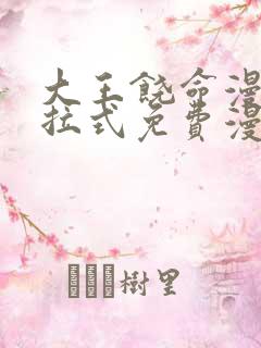 大王饶命漫画下拉式免费漫画星球