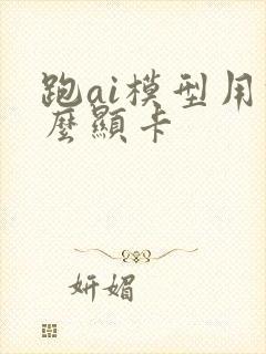 跑ai模型用什么显卡