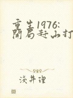 重生1976:开局赶山打猎养活家青夜全文