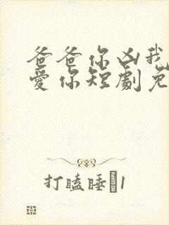 爸爸你凶我我也爱你短剧免费观看完整版