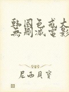 韩国色戒大尺度无删减电影