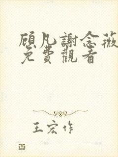 顾凡谢念薇短剧免费观看