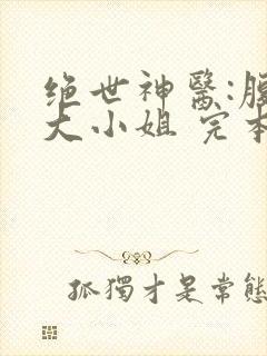 绝世神医:腹黑大小姐 完本