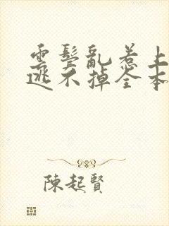 云鬓乱惹上权臣逃不掉全本阅读