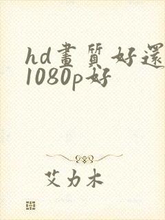 hd画质好还是1080p好
