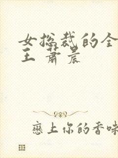 女总裁的全能兵王 萧晨