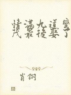 情满九道弯杨树茂最后娶了谁