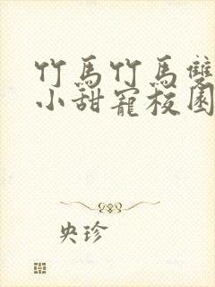 竹马竹马双男主小甜宠校园文推荐