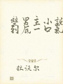 双男主小说一更到底一口气看完