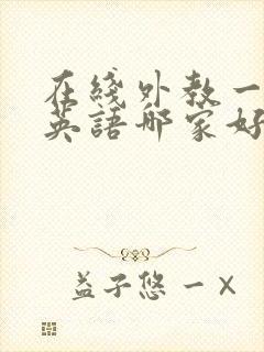 在线外教一对一英语哪家好