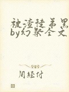 被渣徒弟黑化后by幻祭全文免费阅读