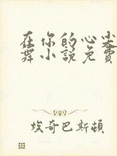 在你的心尖上起舞小说免费阅读