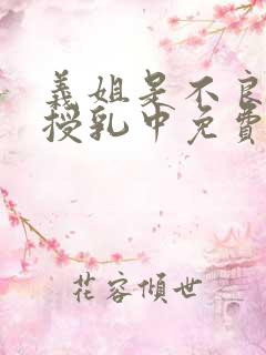 义姐是不良妈妈授乳中免费观看