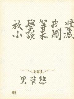 放学等我酱子贝小说未删减在线看