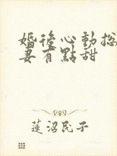 婚后心动总裁追妻有点甜