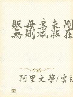 贩母案未删减版无删减版在哪个软件