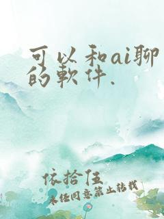 可以和ai聊天的软件.
