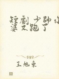 短剧 少帅你老婆又跑了