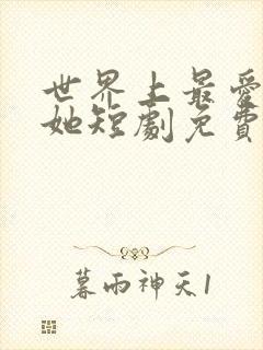 世界上最爱我的她短剧免费观看