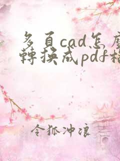 多页cad怎么转换成pdf格式