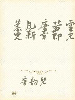 叶凡唐若雪刚刚更新章节免费阅读