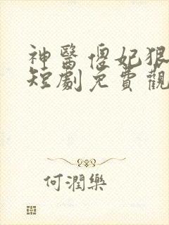 神医傻妃狠嚣张短剧免费观看