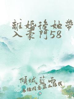 离婚后她带崽嫁入豪门58