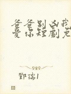 爸爸别凶我我也爱你短剧免费观看