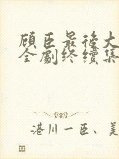 顾臣最后大结局全剧终续集