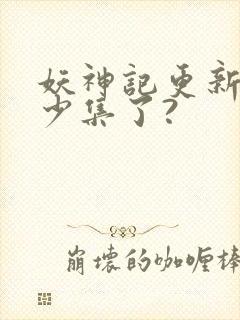 妖神记更新到多少集了?