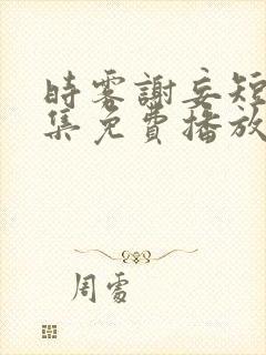 时雾谢妄短剧全集免费播放