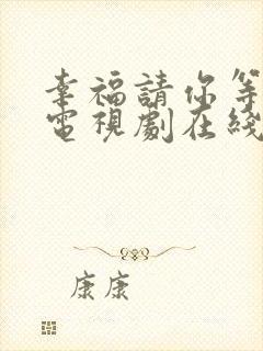 幸福请你等等我电视剧在线免费观看