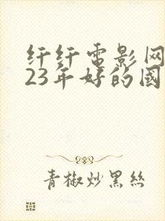 纤纤电影网2023年好的国产电视剧