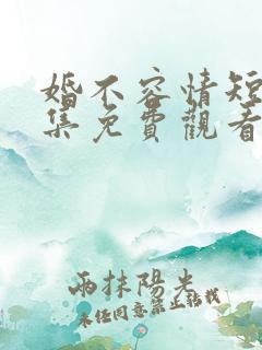 婚不容情短剧全集免费观看完整版