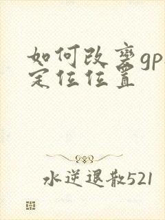 如何改变gps定位位置